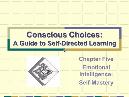 Conscious Choices: A Guide to Self-Directed Learning Chapter Five Emotional Intelligence: Self-Mastery.