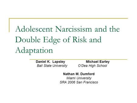 Adolescent Narcissism and the Double Edge of Risk and Adaptation Daniel K. LapsleyMichael Earley Ball State University O’Dea High School Nathan M. Dumford.