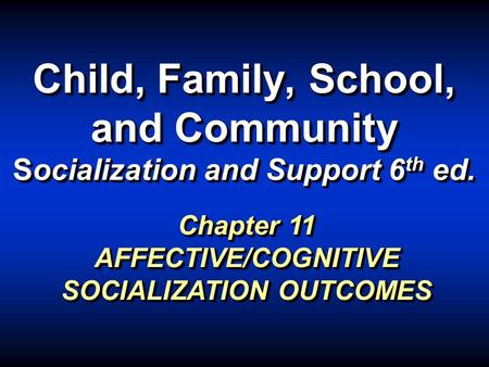 Child, Family, School, and Community Socialization and Support 6 th ed. Chapter 11 AFFECTIVE/COGNITIVE SOCIALIZATION OUTCOMES.