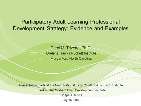 Participatory Adult Learning Professional Development Strategy: Evidence and Examples Carol M. Trivette, Ph.D. Orelena Hawks Puckett Institute Morganton,