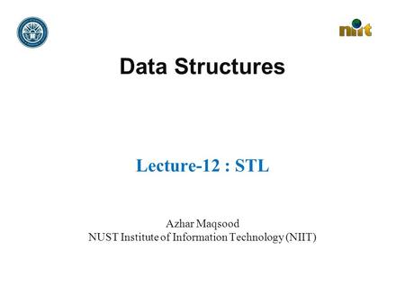 Data Structures Lecture-12 : STL Azhar Maqsood NUST Institute of Information Technology (NIIT)