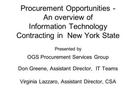 Procurement Opportunities - An overview of Information Technology Contracting in New York State Presented by OGS Procurement Services Group Don Greene,
