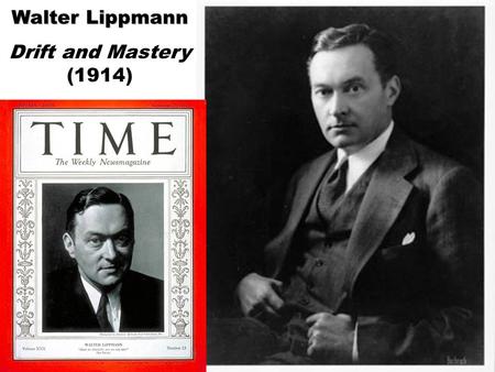 Walter Lippmann Drift and Mastery (1914). Walter Lippmann, Drift and Mastery (1914) 1. There is a consensus that business methods need to change. “The.