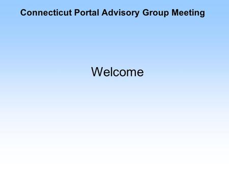 Connecticut Portal Advisory Group Meeting Welcome.