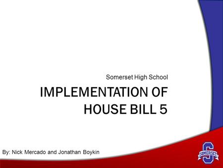 IMPLEMENTATION OF HOUSE BILL 5 Somerset High School By: Nick Mercado and Jonathan Boykin.