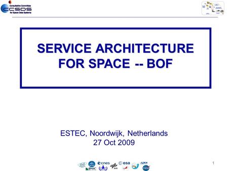 ESTEC, Noordwijk, Netherlands 27 Oct 2009 SERVICE ARCHITECTURE FOR SPACE -- BOF 1.