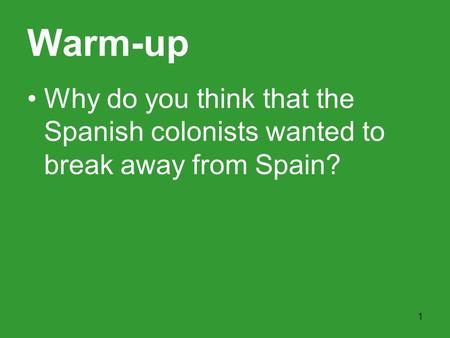 Warm-up Why do you think that the Spanish colonists wanted to break away from Spain?