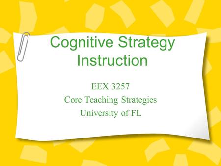 Cognitive Strategy Instruction EEX 3257 Core Teaching Strategies University of FL.