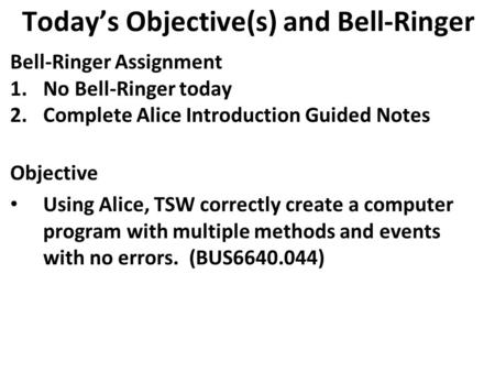 Today’s Objective(s) and Bell-Ringer Bell-Ringer Assignment 1.No Bell-Ringer today 2.Complete Alice Introduction Guided Notes Objective Using Alice, TSW.