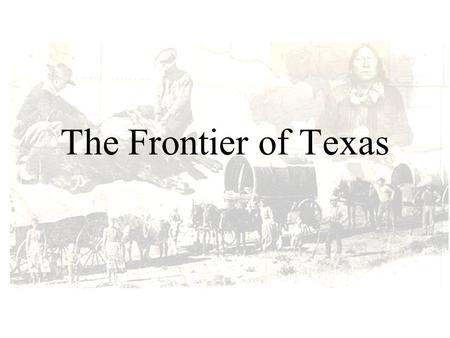 The Frontier of Texas. Frontier Settlements Frontier Settlements Conflicts with Native Americans developed and increased over time The Native Americans.