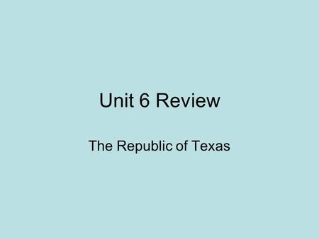 Unit 6 Review The Republic of Texas.