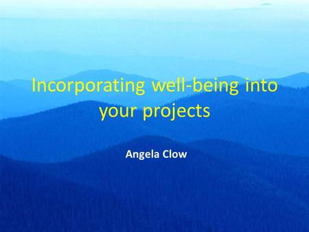 Incorporating well-being into your projects Angela Clow.