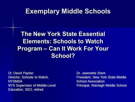Exemplary Middle Schools The New York State Essential Elements: Schools to Watch Program – Can It Work For Your School? Dr. David Payton Director, Schools.