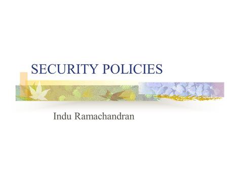 SECURITY POLICIES Indu Ramachandran. Outline General idea/Importance of security policies When security policies should be developed Who should be involved.