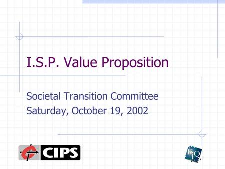 I.S.P. Value Proposition Societal Transition Committee Saturday, October 19, 2002.
