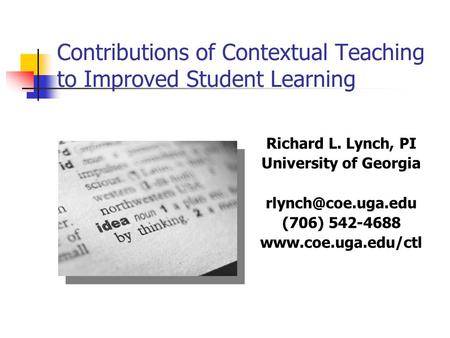 Contributions of Contextual Teaching to Improved Student Learning Richard L. Lynch, PI University of Georgia (706) 542-4688