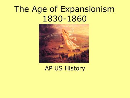 AP US History The Age of Expansionism 1830-1860. Background Territorial expansion Commercial development Technological progress “Young America” – spirit.