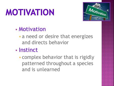  Motivation  a need or desire that energizes and directs behavior  Instinct  complex behavior that is rigidly patterned throughout a species and is.
