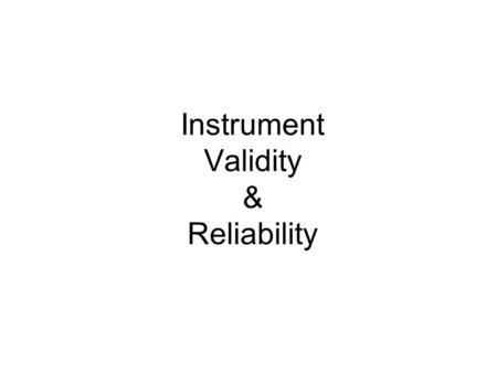 Instrument Validity & Reliability. Why do we use instruments? Reliance upon our senses for empirical evidence Senses are unreliable Senses are imprecise.