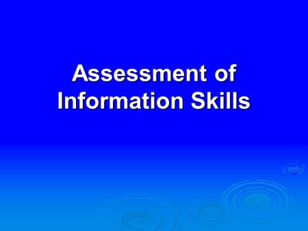 Assessment of Information Skills. There is more teaching going on around here than learning and you ought to do something about that. Graduating Senior.