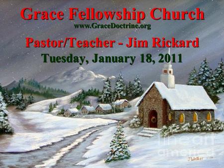Grace Fellowship Church Pastor/Teacher - Jim Rickard Tuesday, January 18, 2011 www.GraceDoctrine.org.
