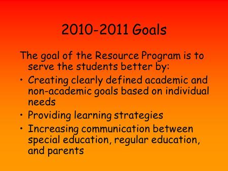 2010-2011 Goals The goal of the Resource Program is to serve the students better by: Creating clearly defined academic and non-academic goals based on.