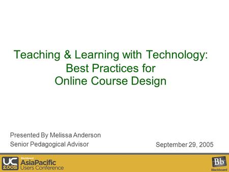 Teaching & Learning with Technology: Best Practices for Online Course Design Presented By Melissa Anderson Senior Pedagogical Advisor September 29, 2005.
