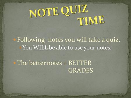 Following notes you will take a quiz. You WILL be able to use your notes. The better notes = BETTER GRADES.