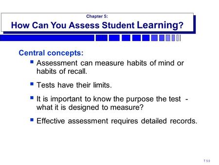 Central concepts:  Assessment can measure habits of mind or habits of recall.  Tests have their limits.  It is important to know the purpose the test.