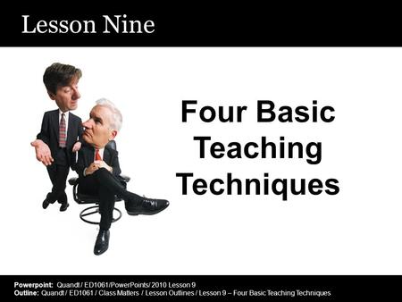 Lesson Nine Four Basic Teaching Techniques Powerpoint: Quandt / ED1061/PowerPoints/ 2010 Lesson 9 Outline: Quandt / ED1061 / Class Matters / Lesson Outlines.
