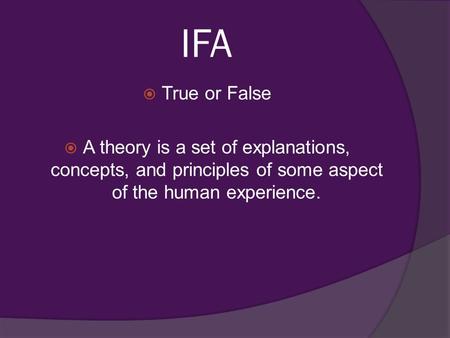 IFA  True or False  A theory is a set of explanations, concepts, and principles of some aspect of the human experience.
