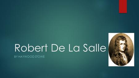 Robert De La Salle BY HAYWOOD STOWE. Robert De La Salle was a nobleman who traveled to France in 1666.