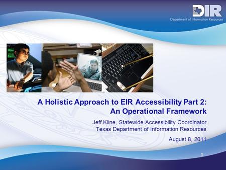 1 A Holistic Approach to EIR Accessibility Part 2: An Operational Framework Jeff Kline, Statewide Accessibility Coordinator Texas Department of Information.