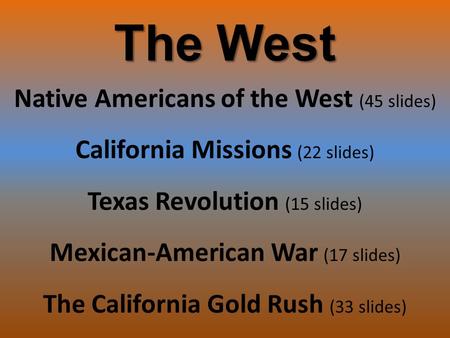 The West Native Americans of the West (45 slides) California Missions (22 slides) Texas Revolution (15 slides) Mexican-American War (17 slides) The California.