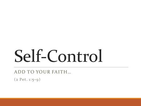 Self-Control ADD TO YOUR FAITH… (2 Pet. 1:5-9). Previous Characteristics faith - conviction of truth of divine things virtue - courage to choose right.