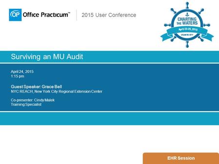 2015 User Conference Surviving an MU Audit April 24, 2015 1:15 pm Guest Speaker: Grace Bell NYC REACH, New York City Regional Extension Center Co-presenter: