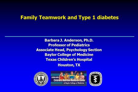 Family Teamwork and Type 1 diabetes Barbara J. Anderson, Ph.D. Professor of Pediatrics Associate Head, Psychology Section Baylor College of Medicine Texas.