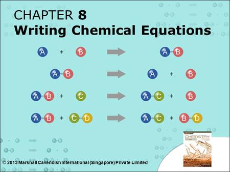 CHAPTER 8 Writing Chemical Equations © 2013 Marshall Cavendish International (Singapore) Private Limited.