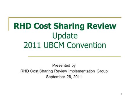 1 RHD Cost Sharing Review Update 2011 UBCM Convention Presented by RHD Cost Sharing Review Implementation Group September 26, 2011.