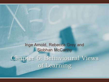 Inge Arnold, Rebecca Grey and Siobhan McCarthy Chapter 6: Behavioural Views of Learning.