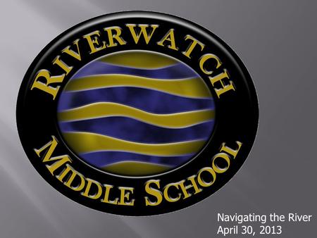 Navigating the River April 30, 2013.  Our mission statement is  Together we LEAD – Learn, Exceed, Achieve and Dream.