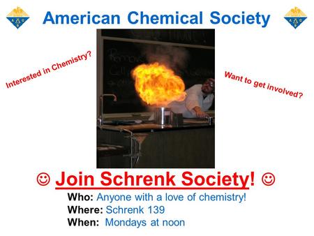 Join Schrenk Society! Who: Anyone with a love of chemistry! Where: Schrenk 139 When: Mondays at noon American Chemical Society Want to get involved? Interested.