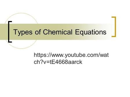Types of Chemical Equations https://www.youtube.com/wat ch?v=tE4668aarck.