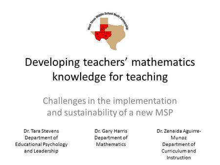 Developing teachers’ mathematics knowledge for teaching Challenges in the implementation and sustainability of a new MSP Dr. Tara Stevens Department of.