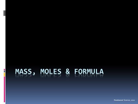 Noadswood Science, 2012. Mass, Moles & Formula  To know how to calculate formula mass and work out the percentage of an element within a compound Saturday,