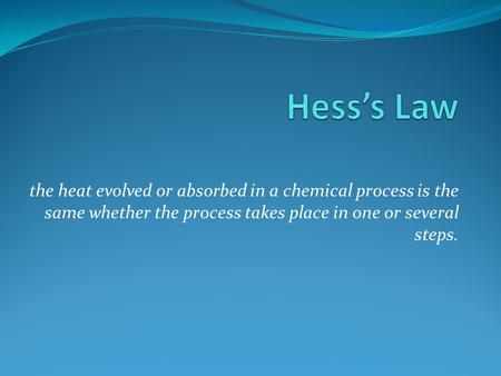 The heat evolved or absorbed in a chemical process is the same whether the process takes place in one or several steps.