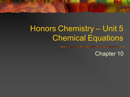 Honors Chemistry – Unit 5 Chemical Equations Chapter 10.