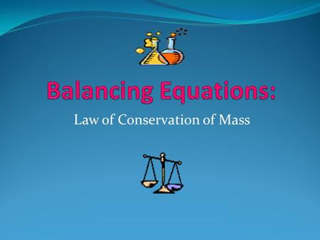Law of Conservation of Mass Law of Conservation of Mass: Mass is neither created nor destroyed during a chemical reaction- it is conserved Mass reactants.