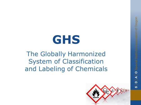 S | D | A | O Special Districts Association of Oregon GHS The Globally Harmonized System of Classification and Labeling of Chemicals.