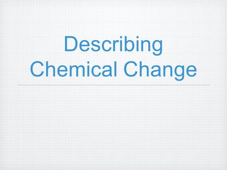Describing Chemical Change. Objectives Identify, define, and explain: chemical equation, chemical statement, catalyst, coefficient, balanced equation,